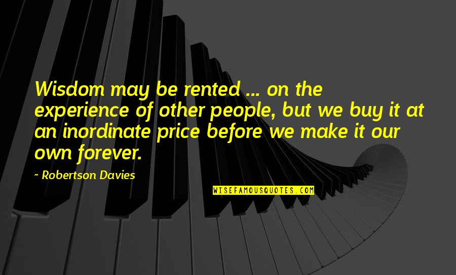 Own Wisdom Quotes By Robertson Davies: Wisdom may be rented ... on the experience