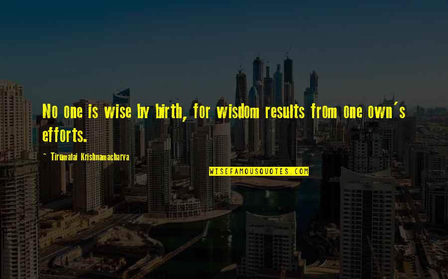 Own Wisdom Quotes By Tirumalai Krishnamacharya: No one is wise by birth, for wisdom