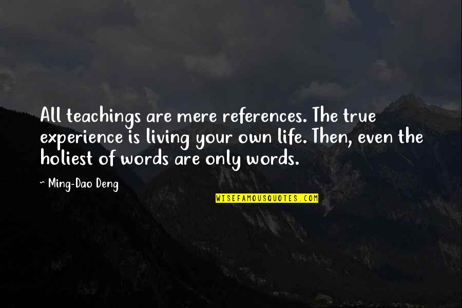 Own Words Quotes By Ming-Dao Deng: All teachings are mere references. The true experience