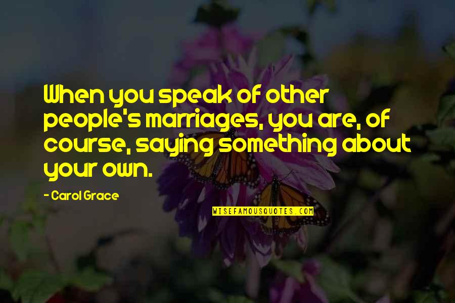 Own You Quotes By Carol Grace: When you speak of other people's marriages, you