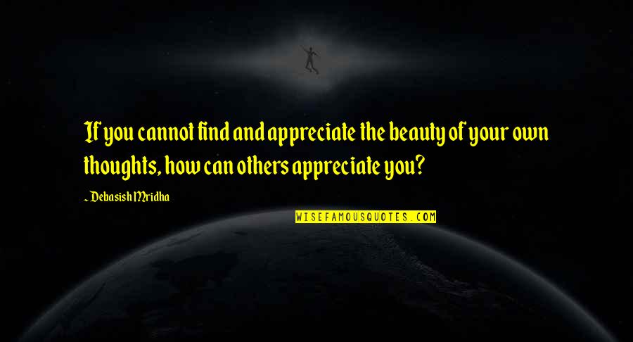 Own Your Beauty Quotes By Debasish Mridha: If you cannot find and appreciate the beauty