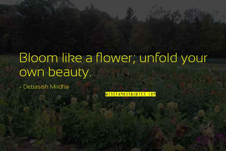 Own Your Beauty Quotes By Debasish Mridha: Bloom like a flower; unfold your own beauty. Own Your Beauty Quotes By Debasish Mridha: Bloom like a flower; unfold your own beauty.