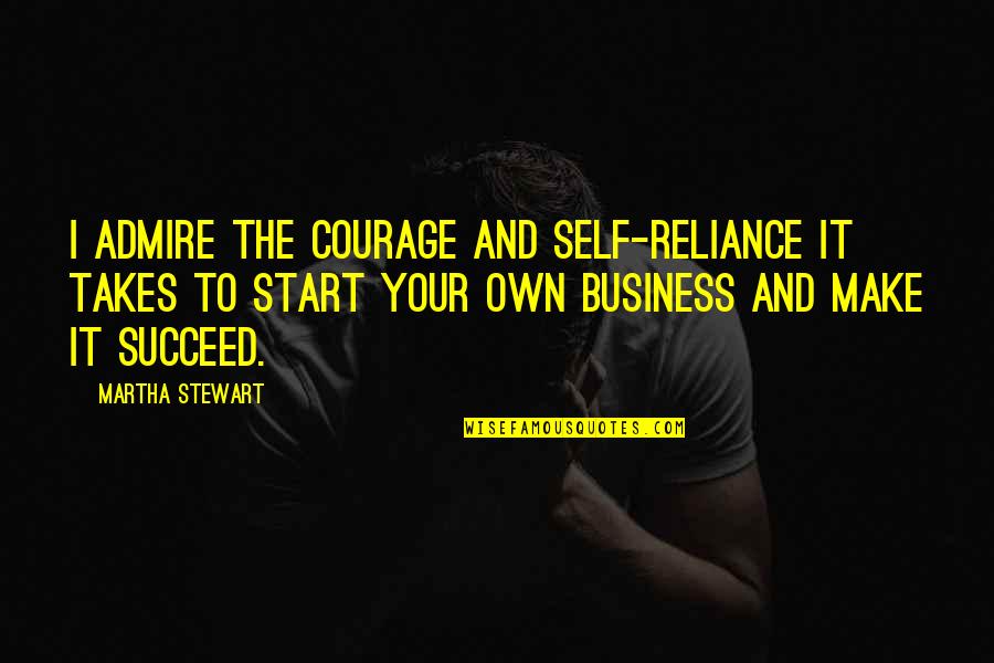 Own Your Business Quotes By Martha Stewart: I admire the courage and self-reliance it takes