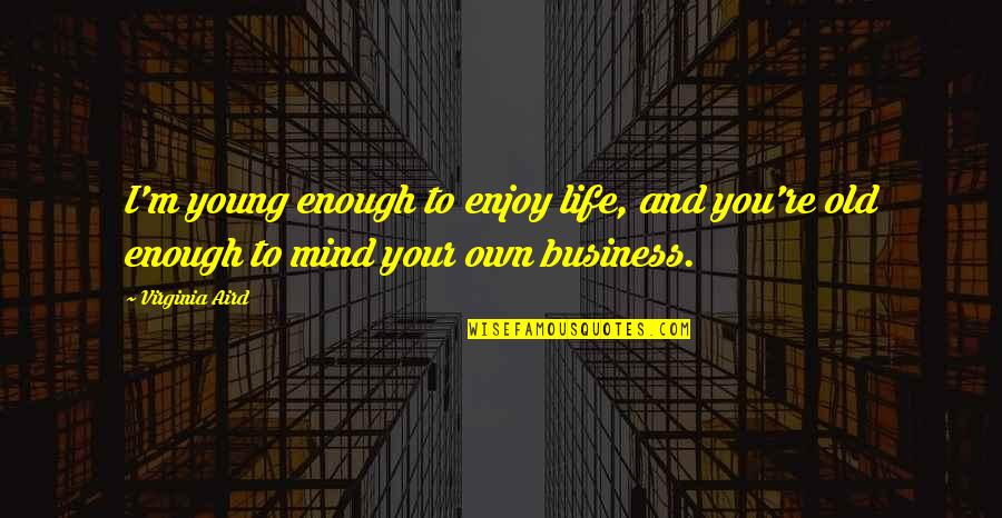 Own Your Business Quotes By Virginia Aird: I'm young enough to enjoy life, and you're