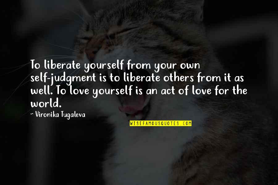 Own Your Leadership Quotes By Vironika Tugaleva: To liberate yourself from your own self-judgment is Own Your Leadership Quotes By Vironika Tugaleva: To liberate yourself from your own self-judgment is