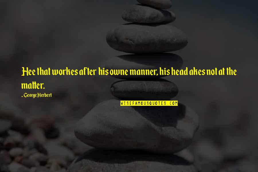 Owne Quotes By George Herbert: Hee that workes after his owne manner, his