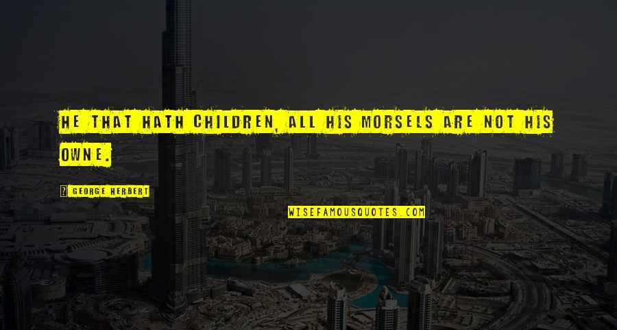 Owne Quotes By George Herbert: He that hath children, all his morsels are