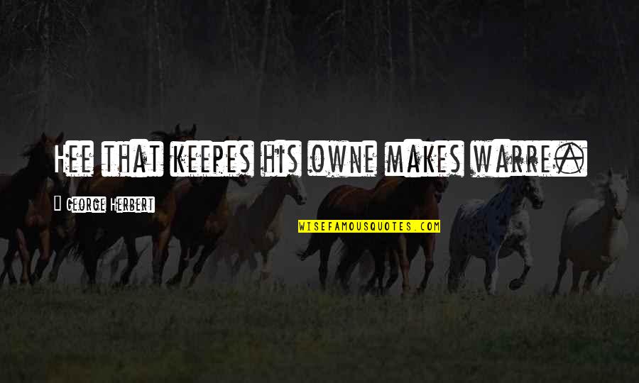 Owne Quotes By George Herbert: Hee that keepes his owne makes warre.