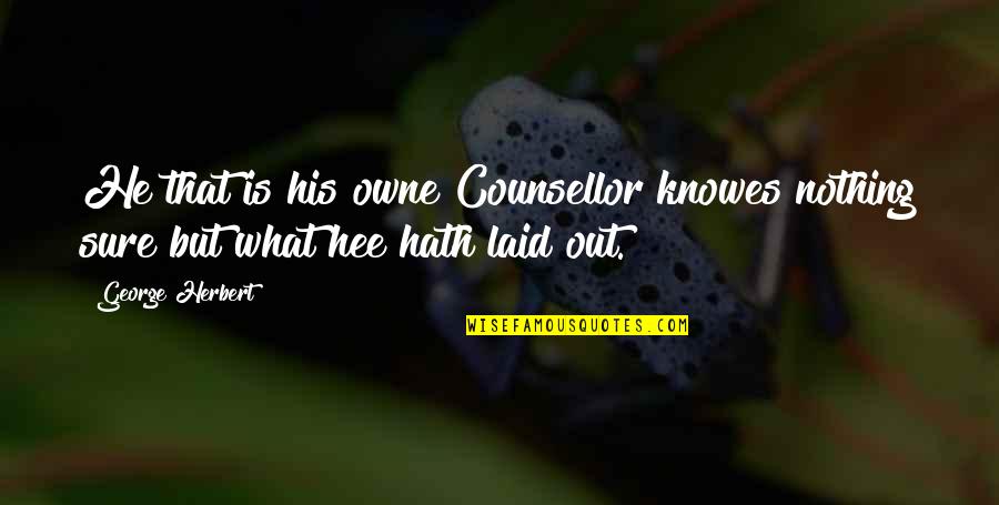 Owne Quotes By George Herbert: He that is his owne Counsellor knowes nothing