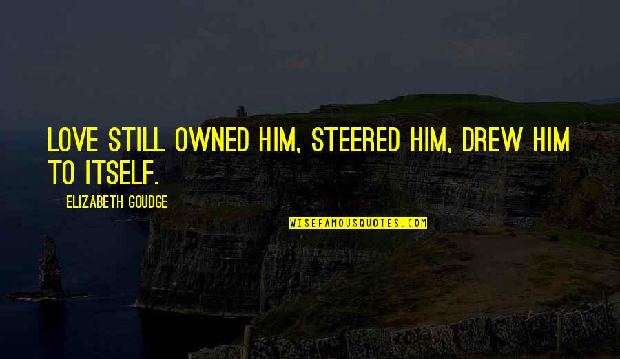 Owned By Him Quotes By Elizabeth Goudge: Love still owned him, steered him, drew him