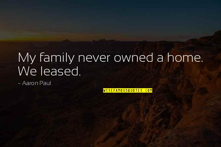Owned Quotes By Aaron Paul: My family never owned a home. We leased.