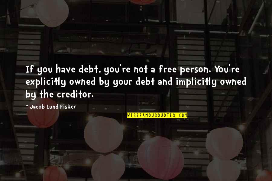 Owned Quotes By Jacob Lund Fisker: If you have debt, you're not a free