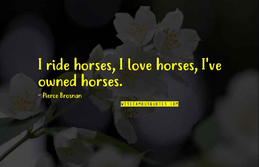 Owned Quotes By Pierce Brosnan: I ride horses, I love horses, I've owned