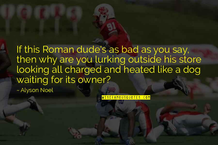 Owner And Dog Quotes By Alyson Noel: If this Roman dude's as bad as you Owner And Dog Quotes By Alyson Noel: If this Roman dude's as bad as you