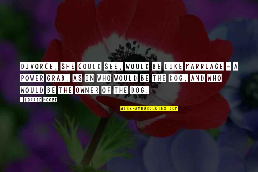 Owner And Dog Quotes By Lorrie Moore: Divorce, she could see, would be like marriage Owner And Dog Quotes By Lorrie Moore: Divorce, she could see, would be like marriage