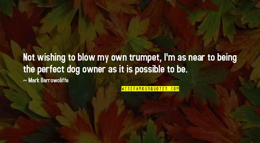 Owner And Dog Quotes By Mark Barrowcliffe: Not wishing to blow my own trumpet, I'm Owner And Dog Quotes By Mark Barrowcliffe: Not wishing to blow my own trumpet, I'm