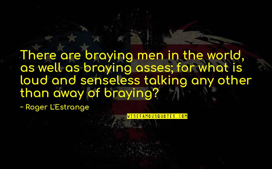 Owner Of A Lonely Heart Quotes By Roger L'Estrange: There are braying men in the world, as Owner Of A Lonely Heart Quotes By Roger L'Estrange: There are braying men in the world, as