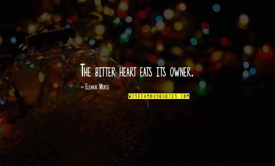 Owner Of My Heart Quotes By Eleanor Morse: The bitter heart eats its owner. Owner Of My Heart Quotes By Eleanor Morse: The bitter heart eats its owner.