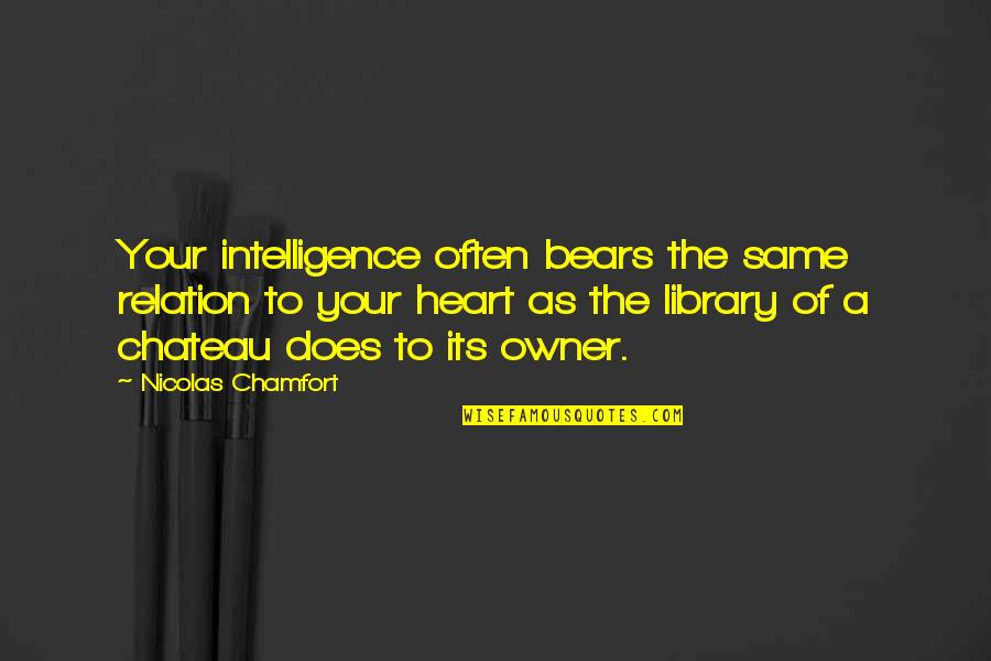 Owner Of My Heart Quotes By Nicolas Chamfort: Your intelligence often bears the same relation to Owner Of My Heart Quotes By Nicolas Chamfort: Your intelligence often bears the same relation to