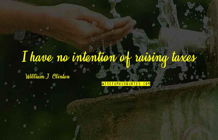 Owner Of My Life Quotes By William J. Clinton: I have no intention of raising taxes Owner Of My Life Quotes By William J. Clinton: I have no intention of raising taxes
