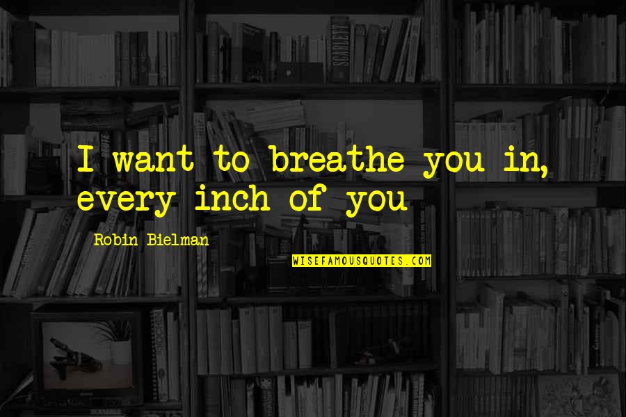 Ownerly Quotes By Robin Bielman: I want to breathe you in, every inch