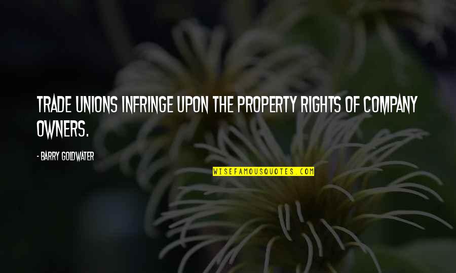 Owners Quotes By Barry Goldwater: Trade unions infringe upon the property rights of