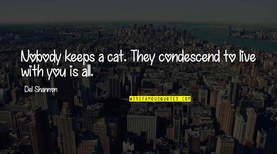 Ownership And Responsibility Quotes By Del Shannon: Nobody keeps a cat. They condescend to live