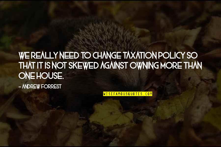Owning A House Quotes By Andrew Forrest: We really need to change taxation policy so