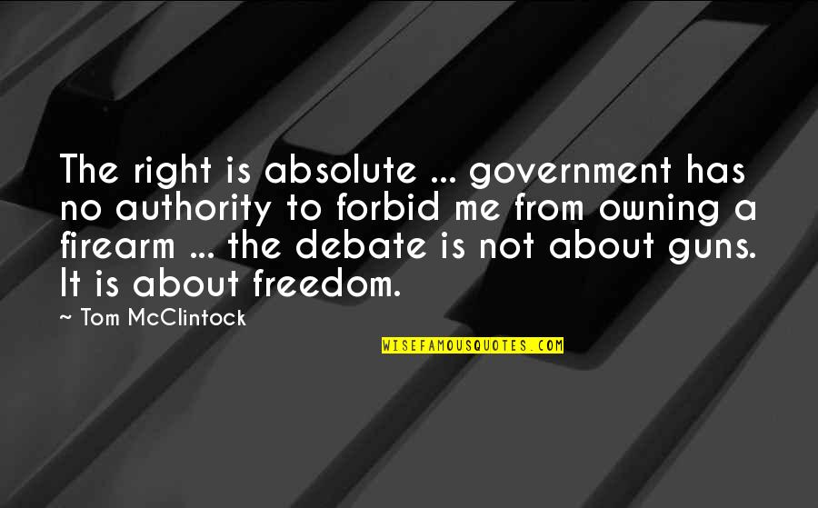 Owning Guns Is Not A Right Quotes By Tom McClintock: The right is absolute ... government has no