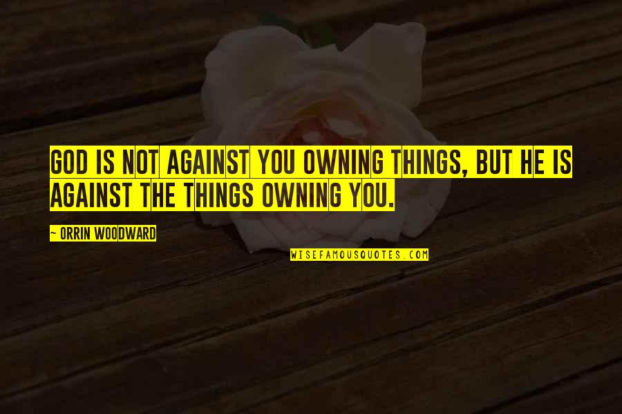 Owning Things Quotes By Orrin Woodward: God is not against you owning things, but