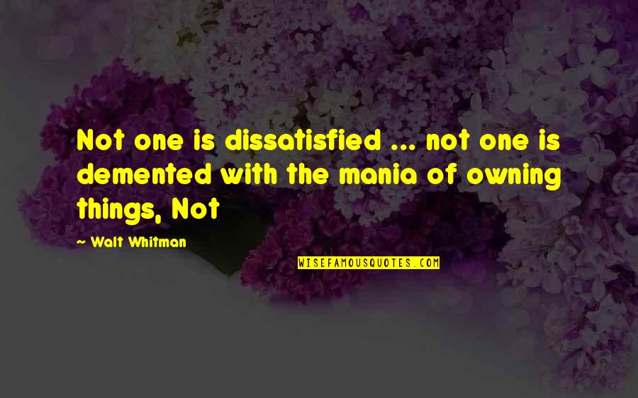 Owning Things Quotes By Walt Whitman: Not one is dissatisfied ... not one is