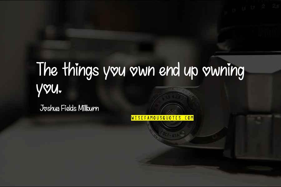 Owning Up Quotes By Joshua Fields Millburn: The things you own end up owning you.