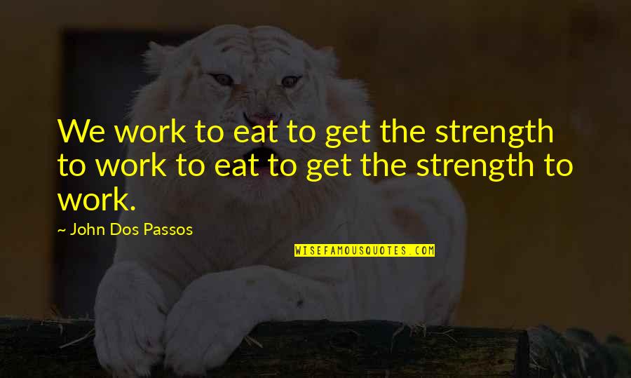 Owning Up To Your Mistakes Quotes By John Dos Passos: We work to eat to get the strength