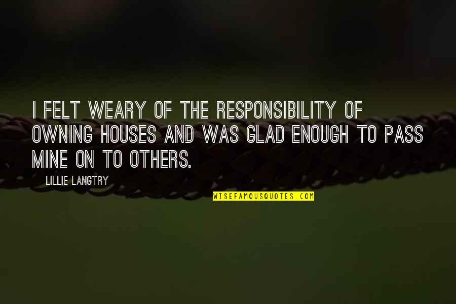 Owning Up To Your Responsibility Quotes By Lillie Langtry: I felt weary of the responsibility of owning
