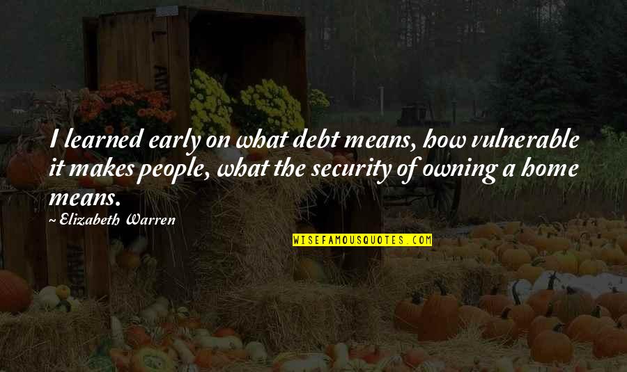 Owning Your Own Home Quotes By Elizabeth Warren: I learned early on what debt means, how