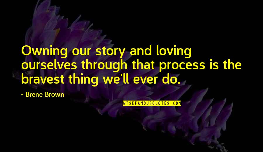 Owning Your Story Quotes By Brene Brown: Owning our story and loving ourselves through that