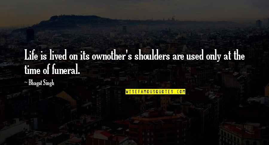 Ownother's Quotes By Bhagat Singh: Life is lived on its ownother's shoulders are