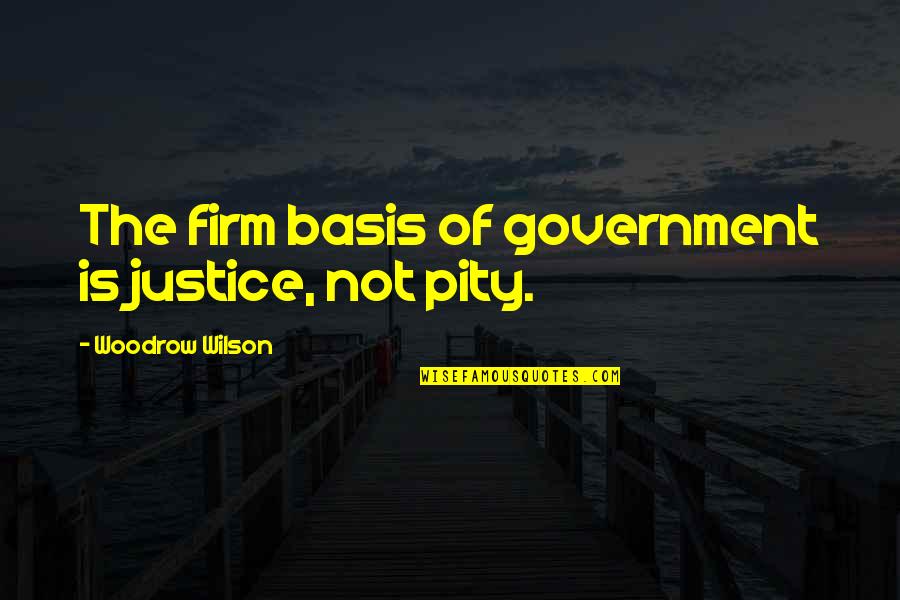 Ownother's Quotes By Woodrow Wilson: The firm basis of government is justice, not
