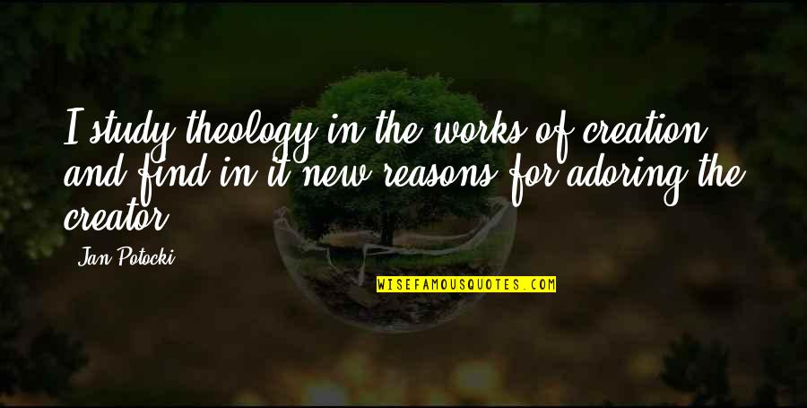 Owns My Heart Quotes By Jan Potocki: I study theology in the works of creation Owns My Heart Quotes By Jan Potocki: I study theology in the works of creation