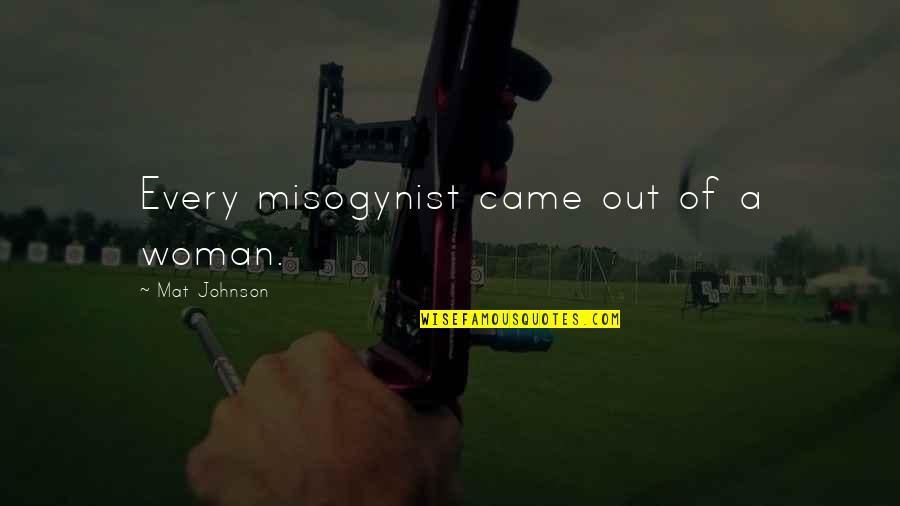 Owoeos Quotes By Mat Johnson: Every misogynist came out of a woman. Owoeos Quotes By Mat Johnson: Every misogynist came out of a woman.