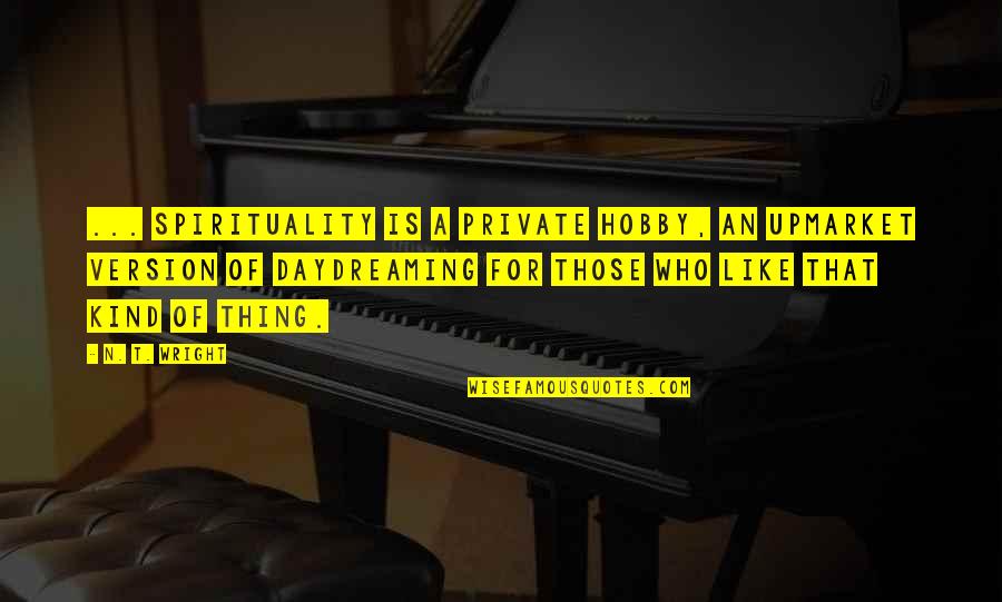 Owoeos Quotes By N. T. Wright: ... spirituality is a private hobby, an upmarket Owoeos Quotes By N. T. Wright: ... spirituality is a private hobby, an upmarket