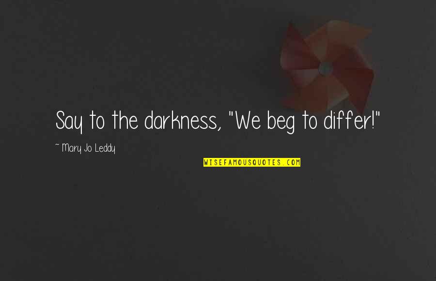 Ows Quotes By Mary Jo Leddy: Say to the darkness, "We beg to differ!" Ows Quotes By Mary Jo Leddy: Say to the darkness, "We beg to differ!"