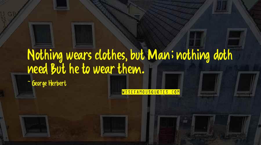 Owsiany Sarah Quotes By George Herbert: Nothing wears clothes, but Man; nothing doth need