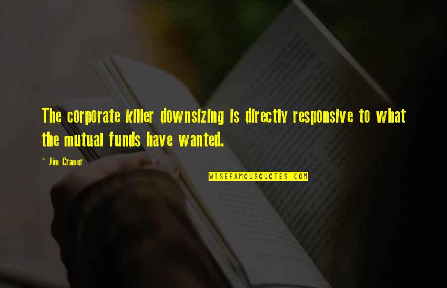 Owver Quotes By Jim Cramer: The corporate killer downsizing is directly responsive to Owver Quotes By Jim Cramer: The corporate killer downsizing is directly responsive to