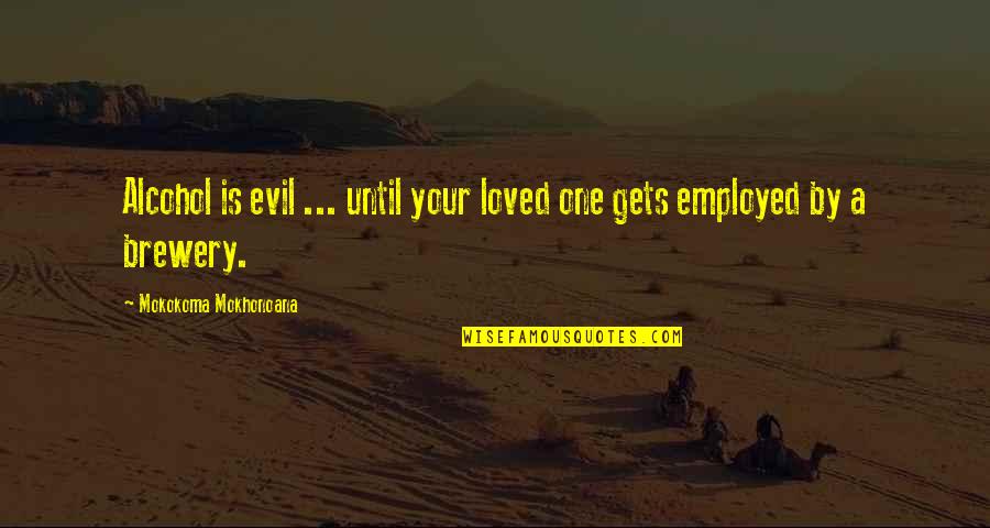 Owww Quotes By Mokokoma Mokhonoana: Alcohol is evil ... until your loved one Owww Quotes By Mokokoma Mokhonoana: Alcohol is evil ... until your loved one