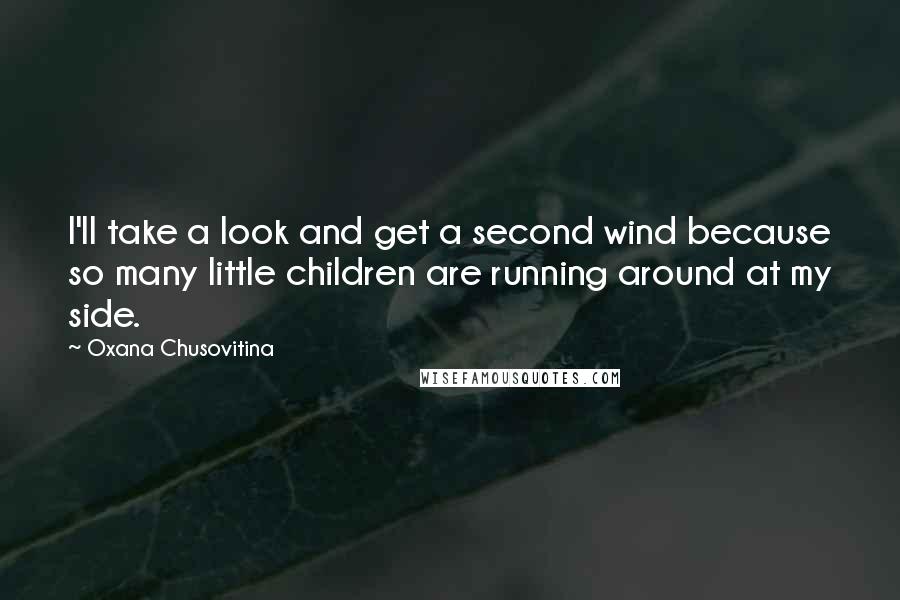 Oxana Chusovitina quotes: I'll take a look and get a second wind because so many little children are running around at my side.