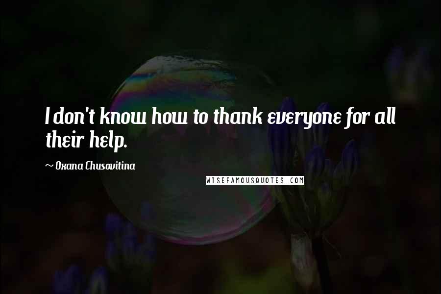 Oxana Chusovitina quotes: I don't know how to thank everyone for all their help. Oxana Chusovitina quotes: I don't know how to thank everyone for all their help.
