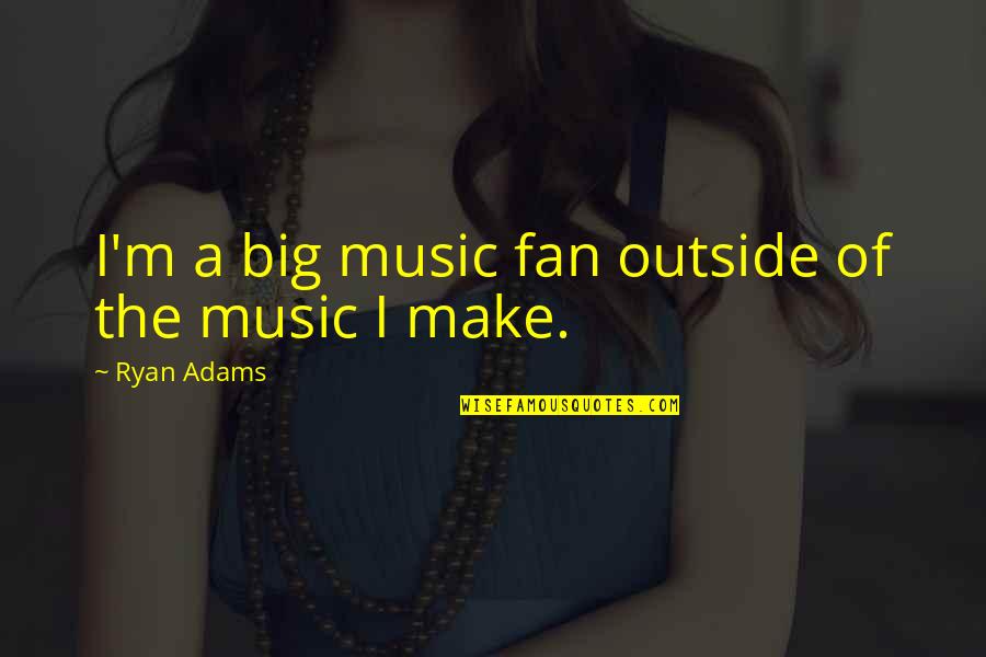 Oxana Hauntley Quotes By Ryan Adams: I'm a big music fan outside of the