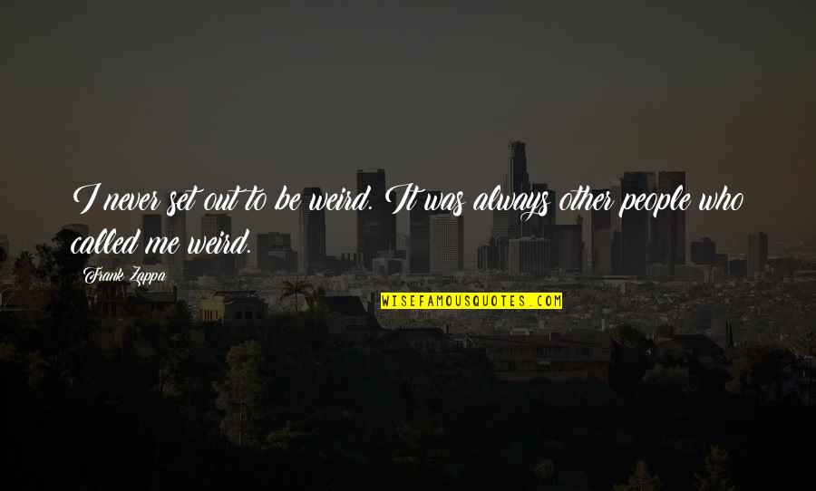 Oxborrow Rock Quotes By Frank Zappa: I never set out to be weird. It