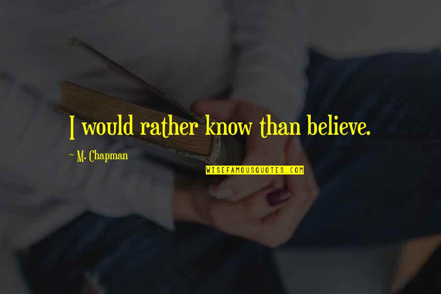 Oxborrow Rock Quotes By M. Chapman: I would rather know than believe. Oxborrow Rock Quotes By M. Chapman: I would rather know than believe.